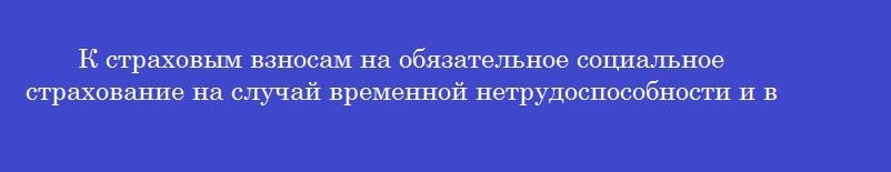 К страховым взносам на обязательное социальное страхование на случай временной нетрудоспособности и в связи с материнством относят обязательные платежи в