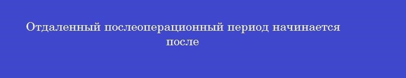 Отдаленный послеоперационный период начинается после