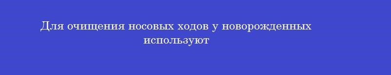 Для очищения носовых ходов у новорожденных используют