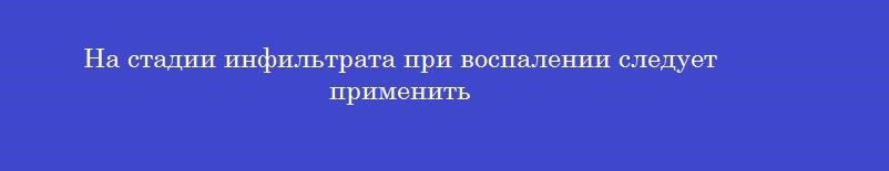 На стадии инфильтрата при воспалении следует применить