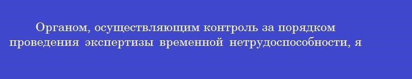 Органом, осуществляющим контроль за порядком проведения экспертизы временной нетрудоспособности, является