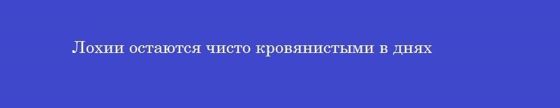 Лохии остаются чисто кровянистыми в днях