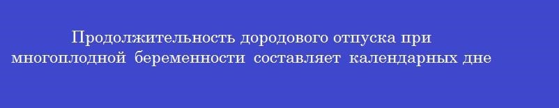 Продолжительность дородового отпуска при многоплодной беременности составляет календарных дней