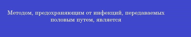 Методом, предохраняющим от инфекций, передаваемых половым путем, является