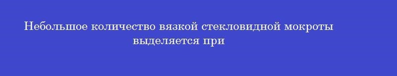 Небольшое количество вязкой стекловидной мокроты выделяется при