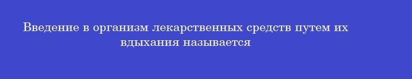 Введение в организм лекарственных средств путем их вдыхания называется