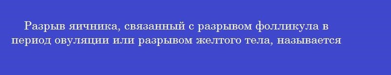 Разрыв яичника, связанный с разрывом фолликула в период овуляции или разрывом желтого тела, называется