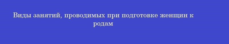 Виды занятий, проводимых при подготовке женщин к родам