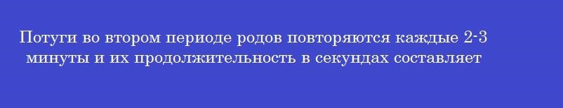 Потуги во втором периоде родов повторяются каждые 2-3 минуты и их продолжительность в секундах составляет