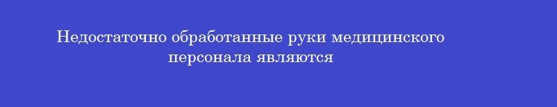 Недостаточно обработанные руки медицинского персонала являются