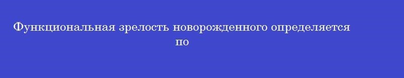 Функциональная зрелость новорожденного определяется по