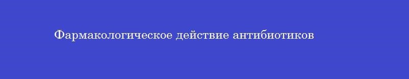 Фармакологическое действие антибиотиков