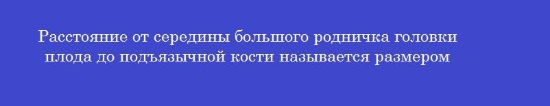 Расстояние от середины большого родничка головки плода до подъязычной кости называется размером