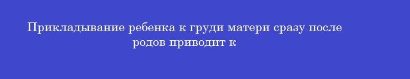 Прикладывание ребенка к груди матери сразу после родов приводит к