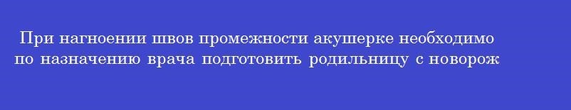 При нагноении швов промежности акушерке необходимо по назначению врача подготовить родильницу с новорожденным к