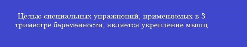 Целью специальных упражнений, применяемых в 3 триместре беременности, является укрепление мышц