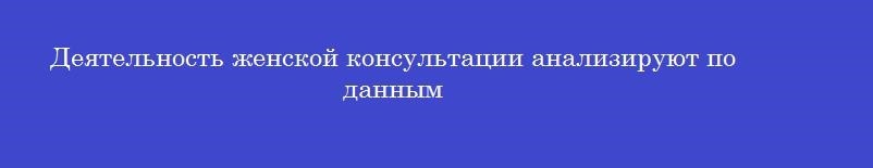 Деятельность женской консультации анализируют по данным