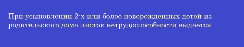 При усыновлении 2-х или более новорожденных детей из родительского дома листок нетрудоспособности выдаётся сроком на