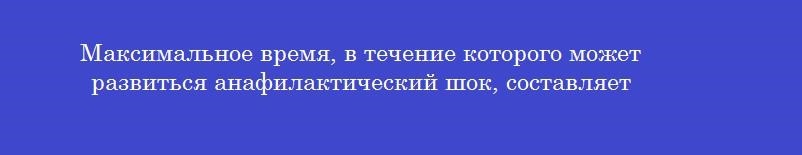 Максимальное время, в течение которого может развиться анафилактический шок, составляет