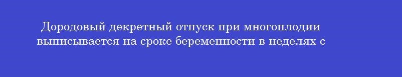 Дородовый декретный отпуск при многоплодии выписывается на сроке беременности в неделях с