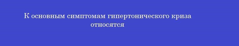 К основным симптомам гипертонического криза относятся