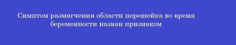 Симптом размягчения области перешейка во время беременности назван признаком