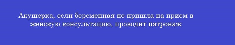 Акушерка, если беременная не пришла на прием в женскую консультацию, проводит патронаж