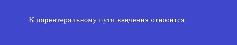 К парентеральному пути введения относится