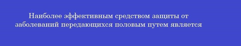 Наиболее эффективным средством защиты от заболеваний передающихся половым путем является