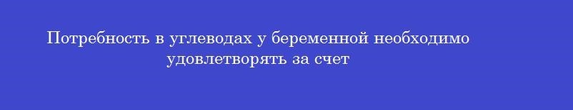 Потребность в углеводах у беременной необходимо удовлетворять за счет