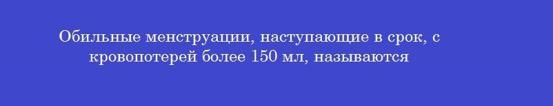 Обильные менструации, наступающие в срок, с кровопотерей более 150 мл, называются