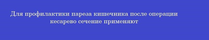 Для профилактики пареза кишечника после операции кесарево сечение применяют