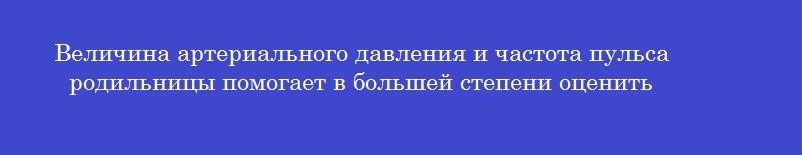 Величина артериального давления и частота пульса родильницы помогает в большей степени оценить