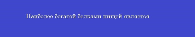 Наиболее богатой белками пищей является