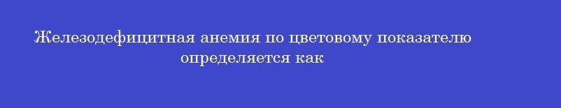 Железодефицитная анемия по цветовому показателю определяется как