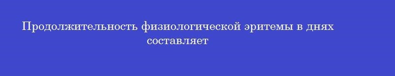 Продолжительность физиологической эритемы в днях составляет