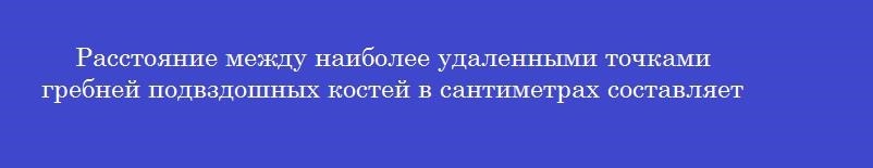 Расстояние между наиболее удаленными точками гребней подвздошных костей в сантиметрах составляет