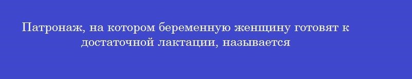 Патронаж, на котором беременную женщину готовят к достаточной лактации, называется