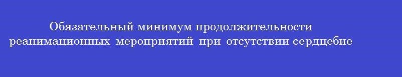 Обязательный минимум продолжительности реанимационных мероприятий при отсутствии сердцебиения у новорожденного составляет (мин)