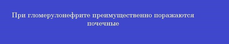 При гломерулонефрите преимущественно поражаются почечные