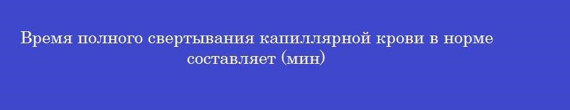 Время полного свертывания капиллярной крови в норме составляет (мин)