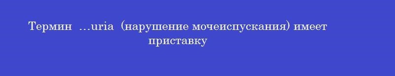 Термин  …uria  (нарушение мочеиспускания) имеет приставку