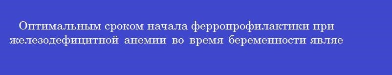 Оптимальным сроком начала ферропрофилактики при железодефицитной анемии во время беременности является