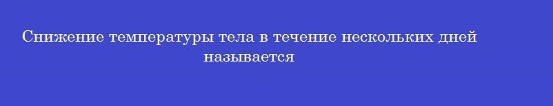 Снижение температуры тела в течение нескольких дней называется