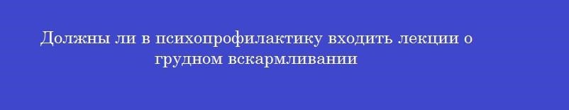 Должны ли в психопрофилактику входить лекции о грудном вскармливании