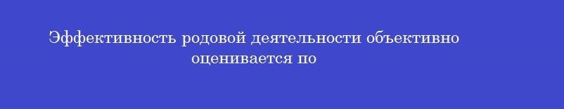 Эффективность родовой деятельности объективно оценивается по