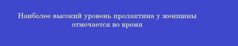 Наиболее высокий уровень пролактина у женщины отмечается во время