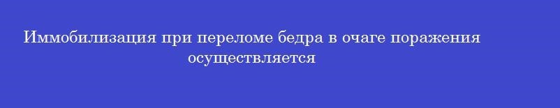 Иммобилизация при переломе бедра в очаге поражения осуществляется