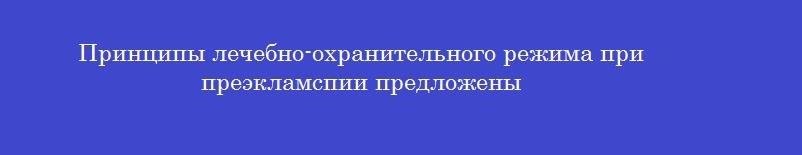 Принципы лечебно-охранительного режима при преэкламспии предложены