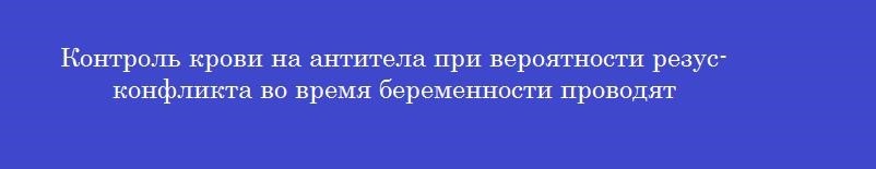 Контроль крови на антитела при вероятности резус-конфликта во время беременности проводят